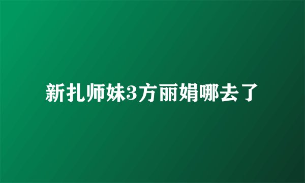 新扎师妹3方丽娟哪去了