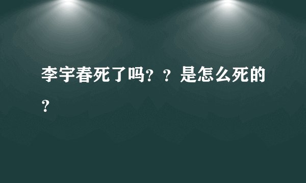 李宇春死了吗？？是怎么死的？