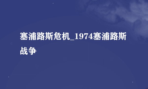 塞浦路斯危机_1974塞浦路斯战争