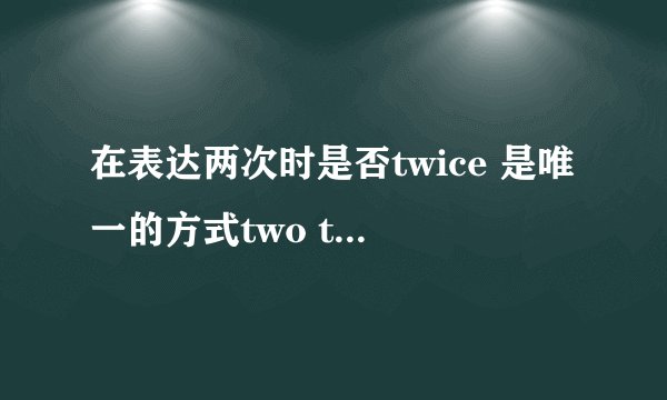 在表达两次时是否twice 是唯一的方式two times 是否一定是错