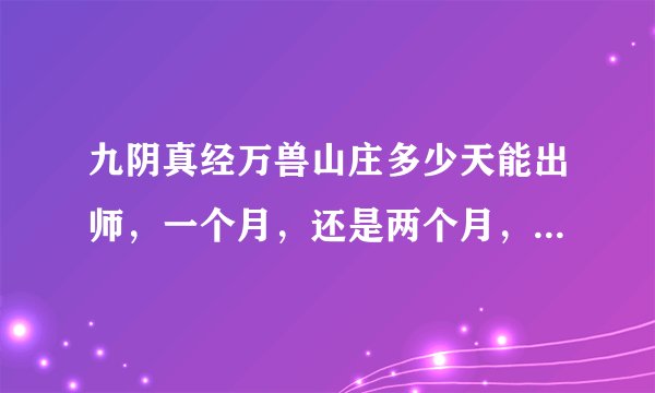 九阴真经万兽山庄多少天能出师，一个月，还是两个月，任务好做不，声望给的多不。第一阶到第5阶身份的日
