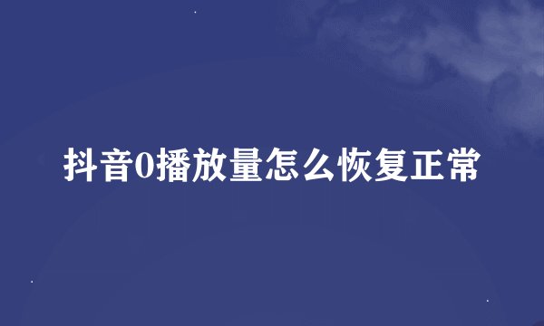 抖音0播放量怎么恢复正常