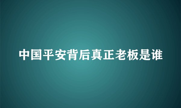 中国平安背后真正老板是谁