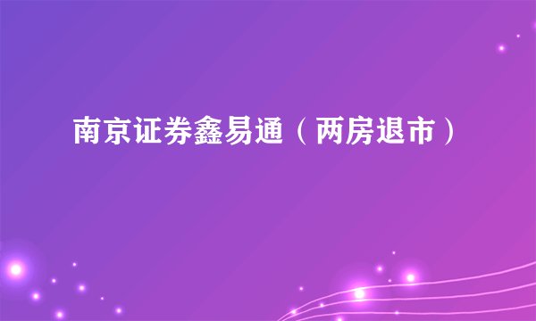 南京证券鑫易通（两房退市）