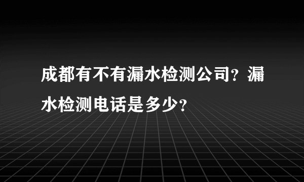 成都有不有漏水检测公司？漏水检测电话是多少？