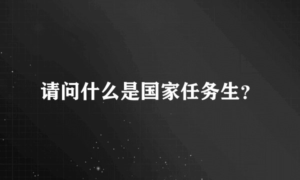 请问什么是国家任务生？