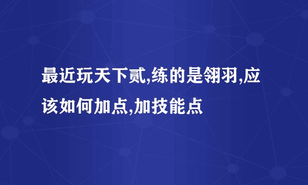 最近玩天下贰,练的是翎羽,应该如何加点,加技能点