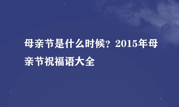 母亲节是什么时候？2015年母亲节祝福语大全
