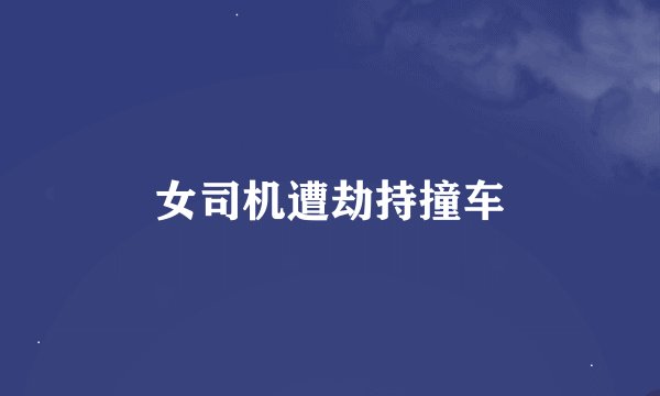女司机遭劫持撞车