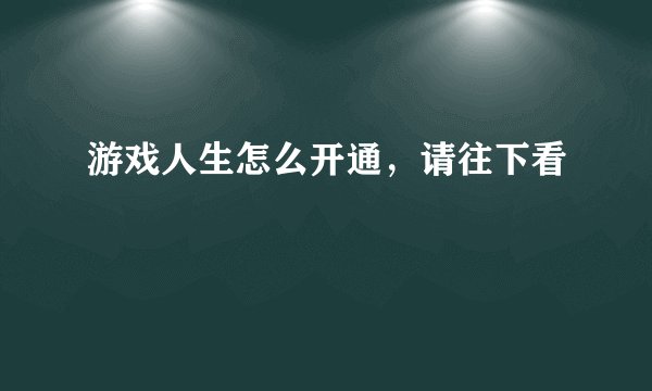 游戏人生怎么开通，请往下看