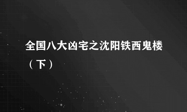 全国八大凶宅之沈阳铁西鬼楼（下）