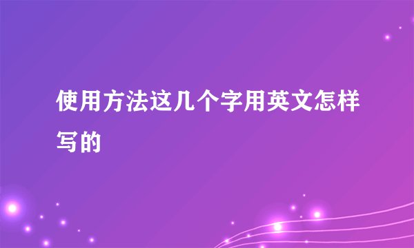 使用方法这几个字用英文怎样写的