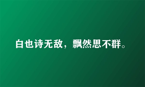 白也诗无敌，飘然思不群。