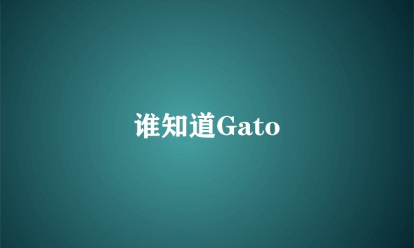 谁知道Gato
