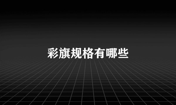 彩旗规格有哪些