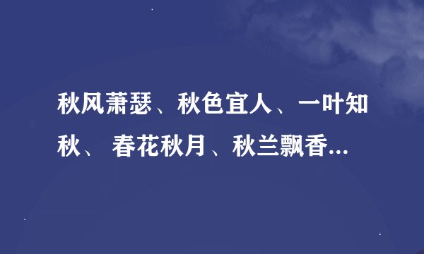 秋风萧瑟、秋色宜人、一叶知秋、 春花秋月、秋兰飘香、的解释是什么