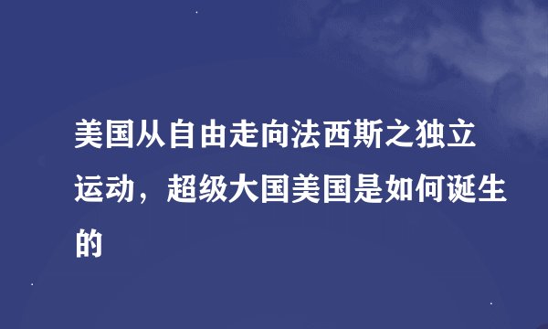 美国从自由走向法西斯之独立运动，超级大国美国是如何诞生的