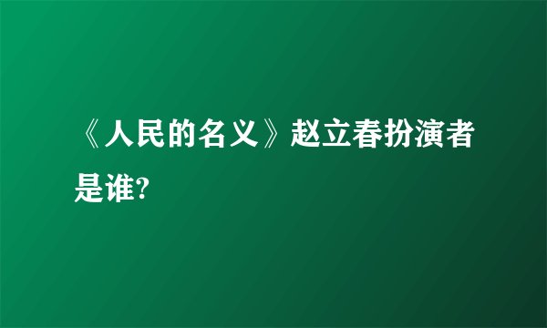 《人民的名义》赵立春扮演者是谁?