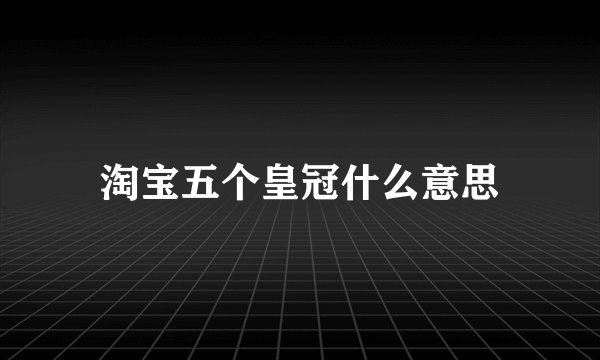淘宝五个皇冠什么意思