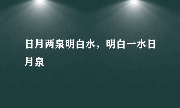 日月两泉明白水，明白一水日月泉