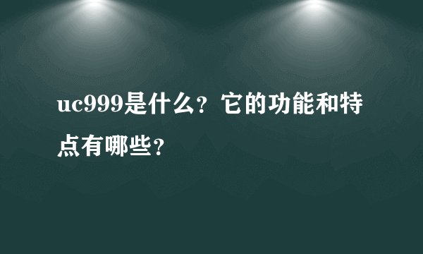 uc999是什么？它的功能和特点有哪些？