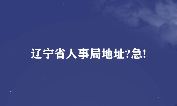辽宁省人事局地址?急!