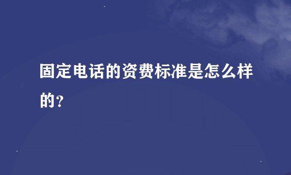 固定电话的资费标准是怎么样的？