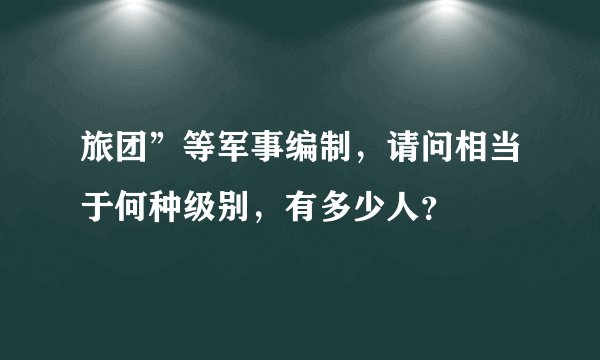 旅团”等军事编制，请问相当于何种级别，有多少人？