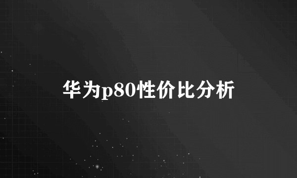 华为p80性价比分析