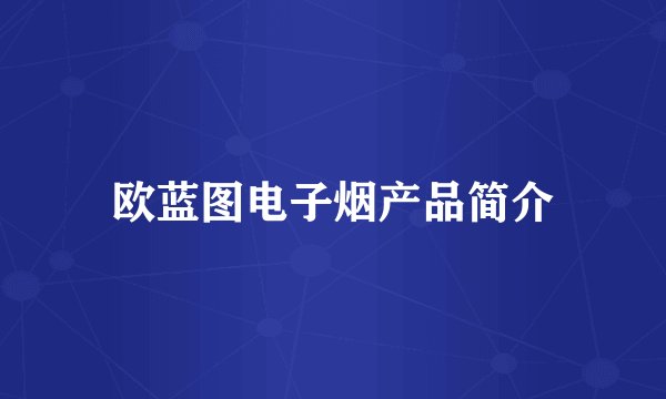 欧蓝图电子烟产品简介