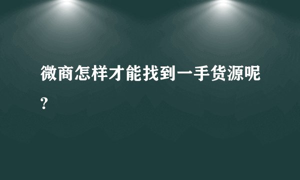 微商怎样才能找到一手货源呢?