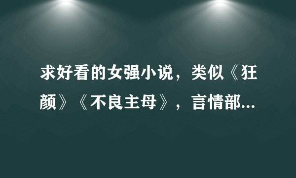 求好看的女强小说，类似《狂颜》《不良主母》，言情部分要少，谢谢