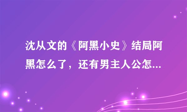 沈从文的《阿黑小史》结局阿黑怎么了，还有男主人公怎么就疯了呢。