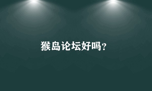 猴岛论坛好吗？