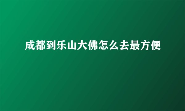 成都到乐山大佛怎么去最方便