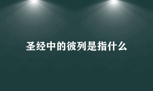 圣经中的彼列是指什么