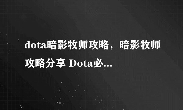 dota暗影牧师攻略，暗影牧师攻略分享 Dota必备的技巧与心得