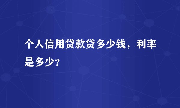 个人信用贷款贷多少钱，利率是多少？