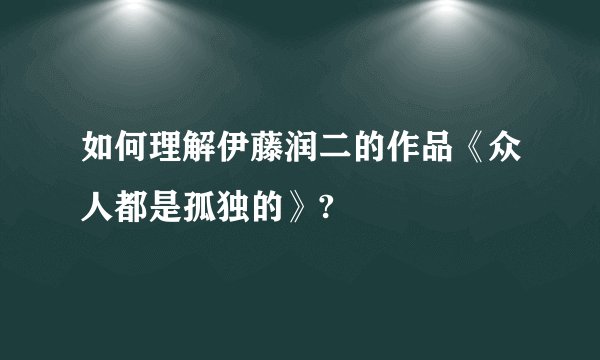 如何理解伊藤润二的作品《众人都是孤独的》?