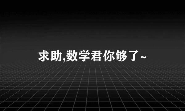 求助,数学君你够了~