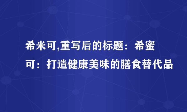 希米可,重写后的标题：希蜜可：打造健康美味的膳食替代品