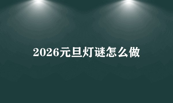 2026元旦灯谜怎么做