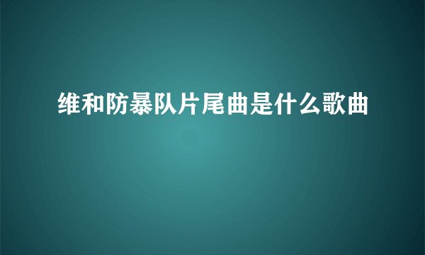 维和防暴队片尾曲是什么歌曲