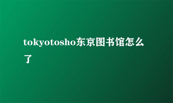 tokyotosho东京图书馆怎么了