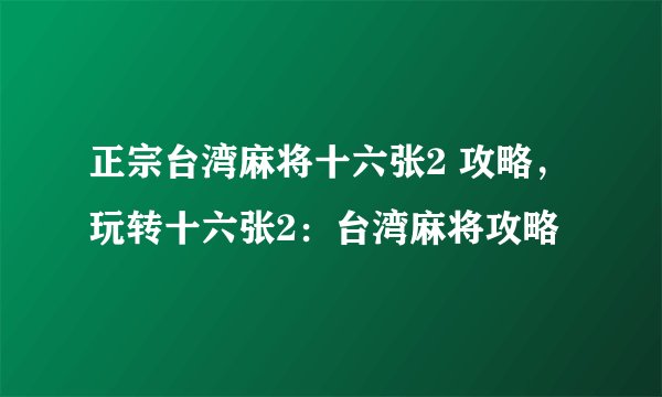 正宗台湾麻将十六张2 攻略,玩转十六张2:台湾麻将攻略