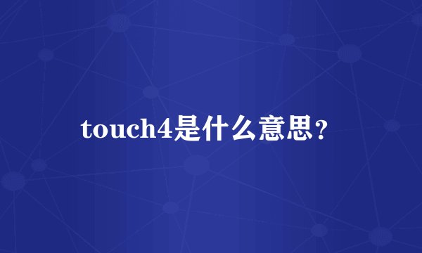 touch4是什么意思？