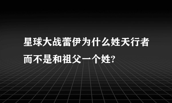 星球大战蕾伊为什么姓天行者而不是和祖父一个姓?