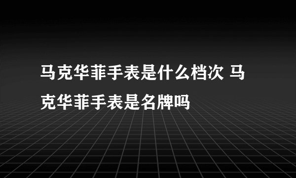马克华菲手表是什么档次 马克华菲手表是名牌吗