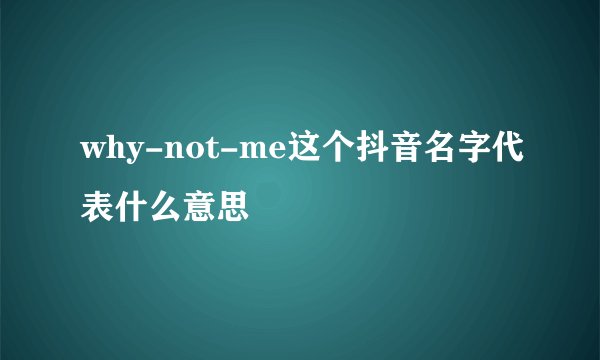 why-not-me这个抖音名字代表什么意思