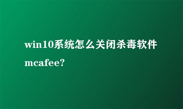 win10系统怎么关闭杀毒软件mcafee?